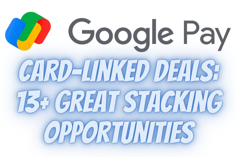 Google Pay Card-Linked Deals 13 Great Stacking Opportunities